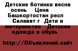 Детские ботинки весна/осень  › Цена ­ 700 - Башкортостан респ., Салават г. Дети и материнство » Детская одежда и обувь   